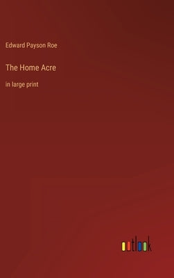 The Home Acre: in large print by Roe, Edward Payson