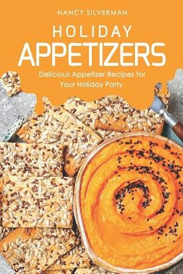 Holiday Appetizers: Delicious Appetizer Recipes for Your Holiday Party by Silverman, Nancy