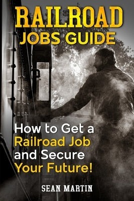 Railroad Jobs Guide: How to Get a Railroad Job and Secure Your Future! by Martin, Sean