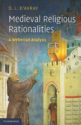 Medieval Religious Rationalities: A Weberian Analysis by D'Avray, D. L.