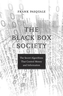 The Black Box Society: The Secret Algorithms That Control Money and Information by Pasquale, Frank