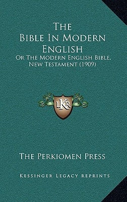 The Bible In Modern English: Or The Modern English Bible, New Testament (1909) by The Perkiomen Press