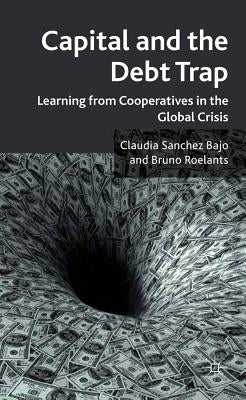 Capital and the Debt Trap: Learning from Cooperatives in the Global Crisis by Sanchez Bajo, Claudia