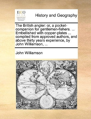 The British Angler: Or, a Pocket-Companion for Gentlemen-Fishers. ... Embellished with Copper-Plates ... Compiled from Approved Authors, a by Williamson, John