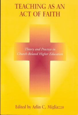 Teaching as an Act of Faith: Theory and Practice in Church Related Higher Education by Migliazzo, Arlin C.