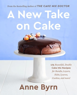 A New Take on Cake: 175 Beautiful, Doable Cake Mix Recipes for Bundts, Layers, Slabs, Loaves, Cookies, and More! a Baking Book by Byrn, Anne