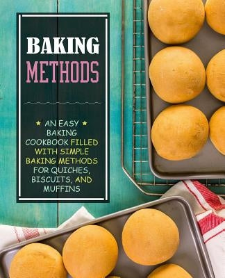 Baking Methods: An Easy Baking Cookbook Filled With Simple Baking Methods for Quiches, Biscuits, and Muffins (2nd Edition) by Press, Booksumo