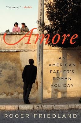 Amore: An American Father's Roman Holiday by Friedland, Roger