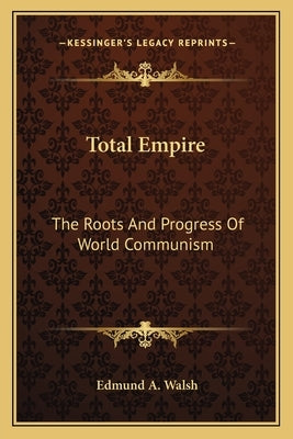 Total Empire: The Roots and Progress of World Communism by Walsh, Edmund A.