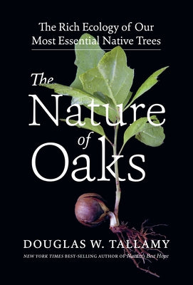 The Nature of Oaks: The Rich Ecology of Our Most Essential Native Trees by Tallamy, Douglas W.