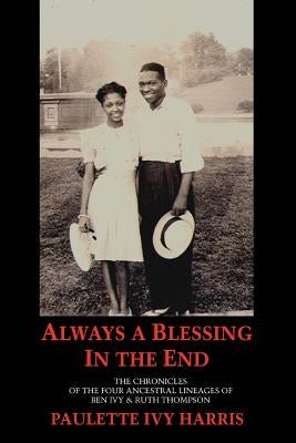 Always a Blessing in the End: The Chronicles of the Four Ancestral Lineages of Ben Ivy & Ruth Thompson by Harris, Paulette Ivy