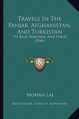 Travels In The Panjab, Afghanistan, And Turkistan: To Balk, Bokhara, And Herat (1846) by Lal, Mohan