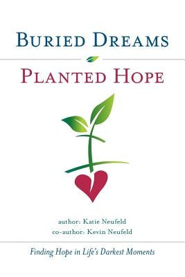Buried Dreams Planted Hope: Finding Hope in Life's Darkest Moments by Neufeld, Kevin