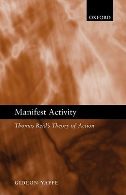 Manifest Activity: Thomas Reid's Theory of Action by Yaffe, Gideon
