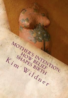 Mother's Intention: How Belief Shapes Birth by Wildner, Chelsea