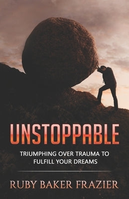 Unstoppable: Triumphing Over Trauma to Fulfill Your Dreams by Frazier, Ruby