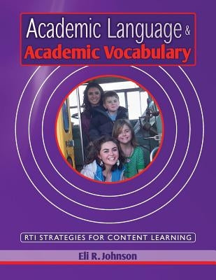 Academic Language & Academic Vocabulary: A k-12 guide to content learning and RTI by Johnson, Eli R.