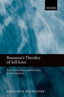 Rousseau's Theodicy of Self-Love: Evil, Rationality, and the Drive for Recognition by Neuhouser, Frederick