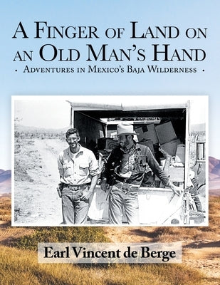 A Finger of Land on an Old Man's Hand: Adventures in Mexico's Baja Wilderness by de Berge, Earl Vincent
