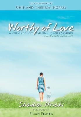 Worthy of Love: A Journey of Hope and Healing After Abortion by Hrichi, Shadia