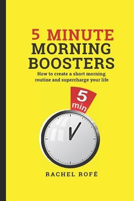 5 Minute Morning Boosters: How to Create a Short Morning Routine and Supercharge Your Life by Rofe, Rachel