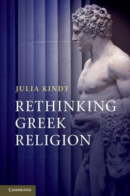 Rethinking Greek Religion by Kindt, Julia