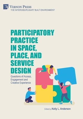 Participatory Practice in Space, Place, and Service Design: Questions of Access, Engagement and Creative Experience by Anderson, Kelly L.