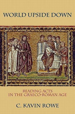 World Upside Down: Reading Acts in the Graeco-Roman Age by Rowe, C. Kavin
