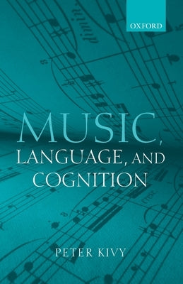 Music, Language, and Cognition: And Other Essays in the Aesthetics of Music by Kivy, Peter