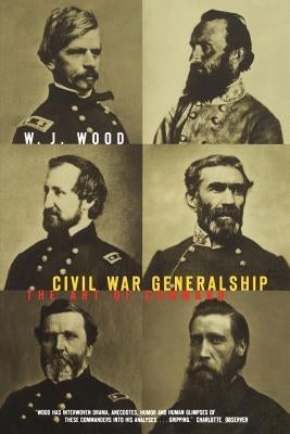 Civil War Generalship: The Art of Command by Wood, W. J.