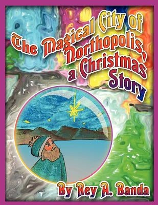 The Magical City of Northopolis; A Christmas Story by Banda, Rey A.