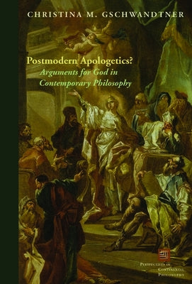 Postmodern Apologetics?: Arguments for God in Contemporary Philosophy by Gschwandtner, Christina M.