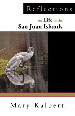 Reflections on Life in the San Juan Islands by Kalbert, Mary