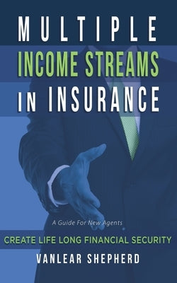 Multiple Income Streams in Insurance: Create Life Long Financial Security by Shepherd, Vanlear