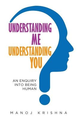 Understanding Me, Understanding You: An enquiry into being human by Manoj, Krishna