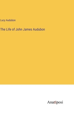 The Life of John James Audubon by Audubon, Lucy