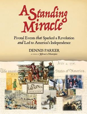 A Standing Miracle: Pivotal Events that Sparked a Revolution and Led to America's Independence by Parker, Dennis