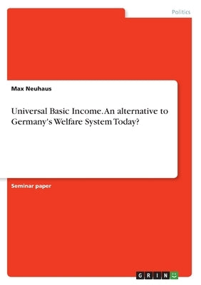 Universal Basic Income. An alternative to Germany's Welfare System Today? by Neuhaus, Max