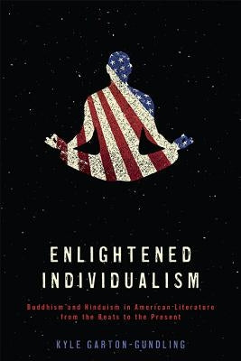 Enlightened Individualism: Buddhism and Hinduism in American Literature from the Beats to the Present by Garton-Gundling, Kyle