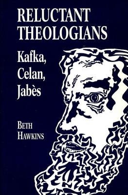 Reluctant Theologians: Franz Kafka, Paul Celan, Edmond Jabes by Hawkins, Beth