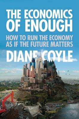 The Economics of Enough: How to Run the Economy as If the Future Matters by Coyle, Diane