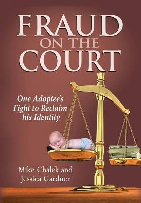 Fraud on the Court: One Adoptee's Fight to Reclaim His Identity by Chalek, Mike