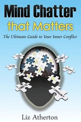 Mind Chatter That Matters: The Ultimate Guide to Your Inner Conflict by Atherton, Liz
