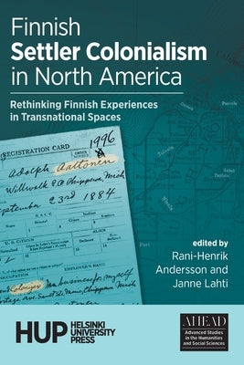 Finnish Settler Colonialism in North America: Rethinking Finnish Experiences in Transnational Spaces by Andersson, Rani-Henrik