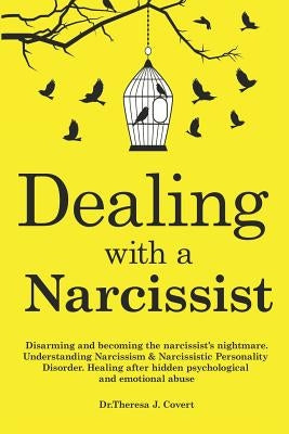 Dealing with a Narcissist: Disarming and becoming the Narcissist's nightmare. Understanding Narcissism & Narcissistic personality disorder. Heali by J. Covert, Dr Theresa