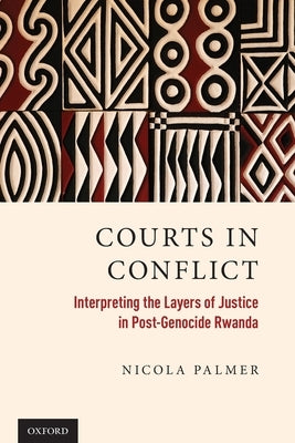 Courts in Conflict: Interpreting the Layers of Justice in Post-Genocide Rwanda by Palmer, Nicola