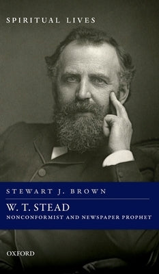 W. T. Stead: Nonconformist and Newspaper Prophet by Brown, Stewart J.