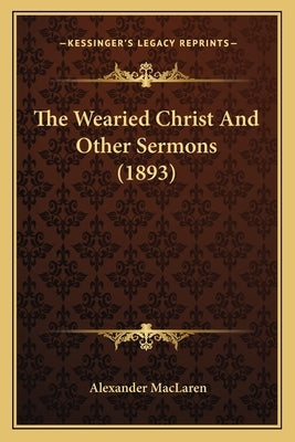 The Wearied Christ And Other Sermons (1893) by MacLaren, Alexander