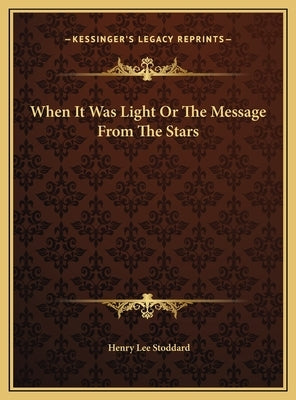 When It Was Light Or The Message From The Stars by Stoddard, Henry Lee