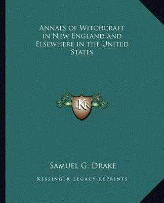 Annals of Witchcraft in New England and Elsewhere in the United States by Drake, Samuel G.